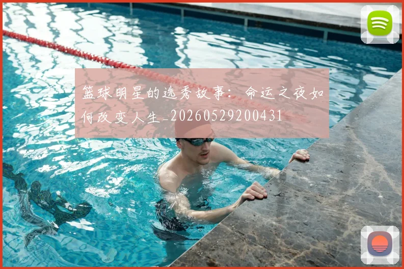 篮球明星的选秀故事：命运之夜如何改变人生_20260529200431