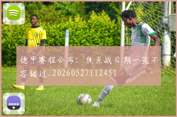 德甲赛程公布：焦点战日期一览不容错过_20260527112451