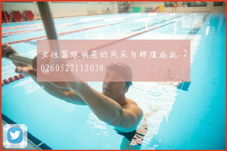 女性篮球明星的风采与辉煌成就_20260527112038