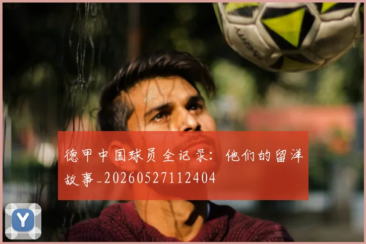 德甲中国球员全记录:他们的留洋故事_20260527112404