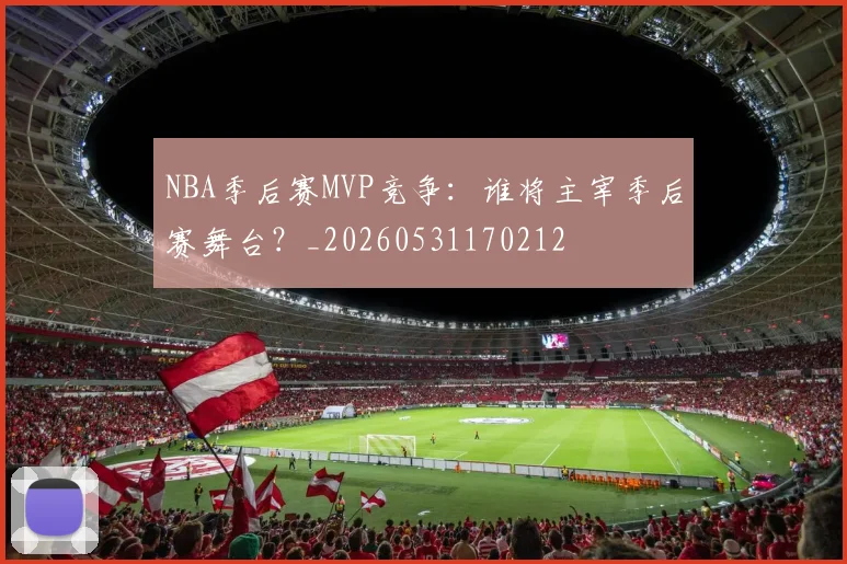 NBA季后赛MVP竞争：谁将主宰季后赛舞台？_20260531170212
