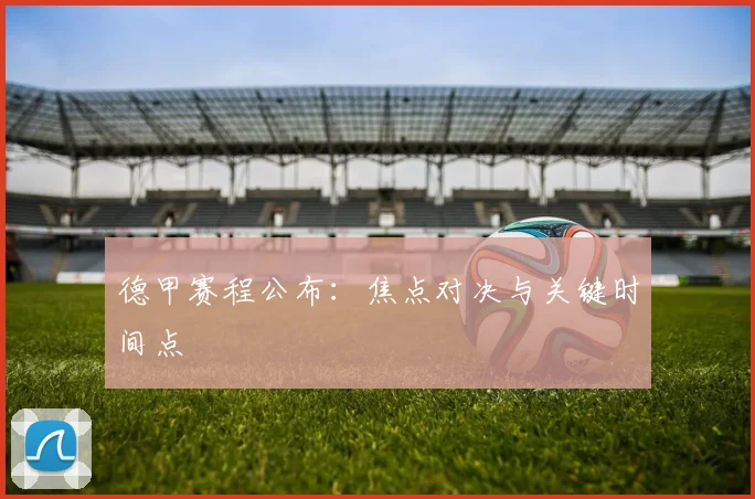 德甲赛程公布:焦点对决与关键时间点