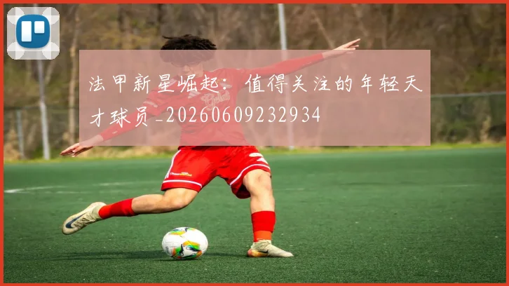 法甲新星崛起:值得关注的年轻天才球员_20260609232934
