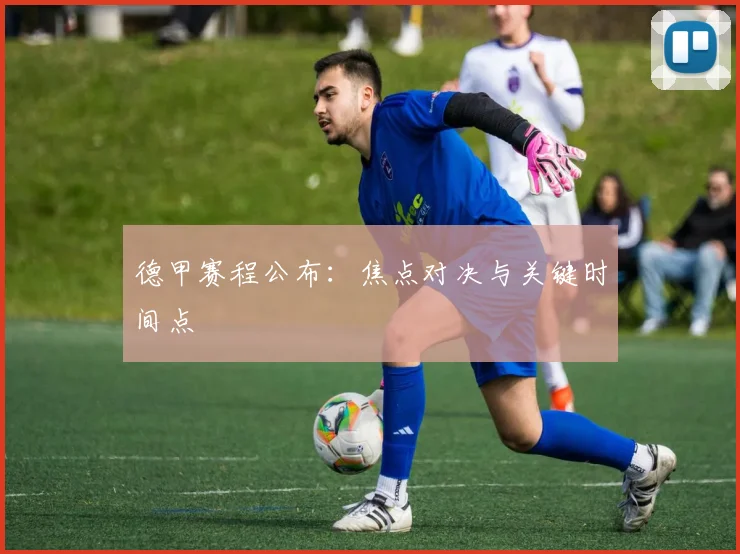 德甲赛程公布：焦点对决与关键时间点