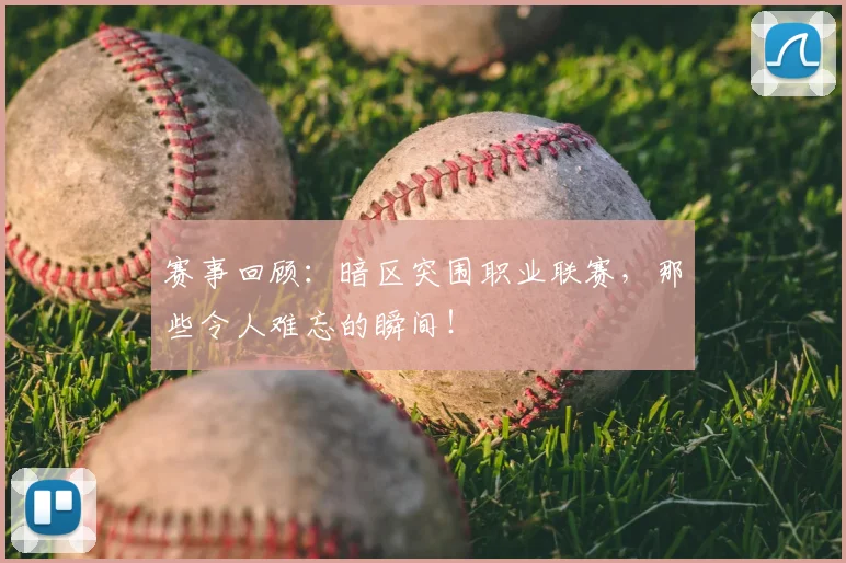 赛事回顾：暗区突围职业联赛，那些令人难忘的瞬间！